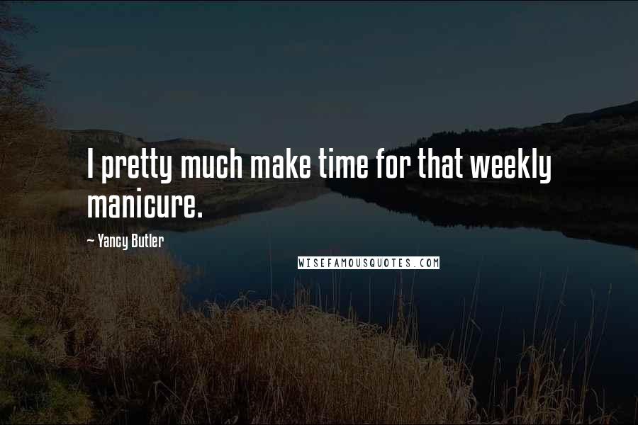 Yancy Butler Quotes: I pretty much make time for that weekly manicure.