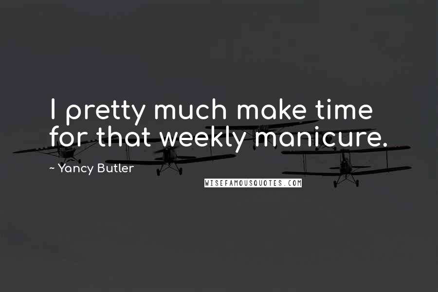 Yancy Butler Quotes: I pretty much make time for that weekly manicure.