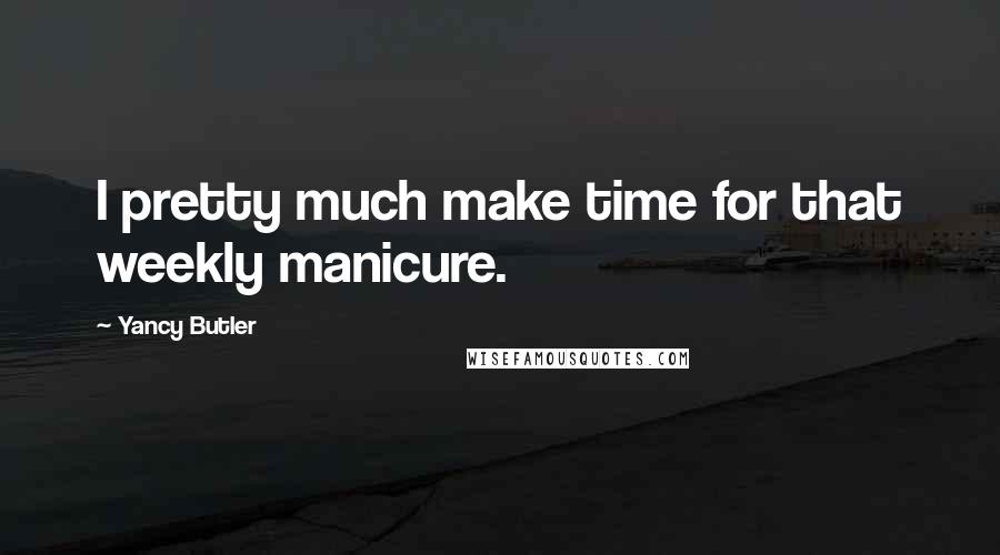 Yancy Butler Quotes: I pretty much make time for that weekly manicure.