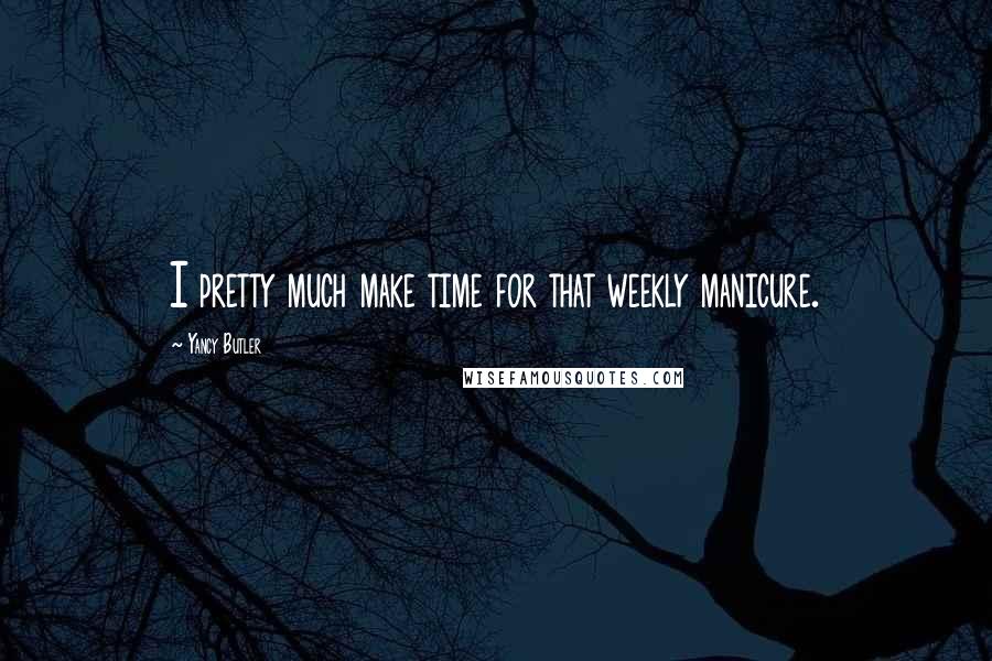 Yancy Butler Quotes: I pretty much make time for that weekly manicure.