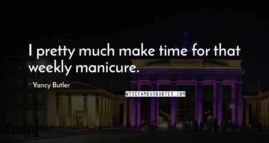 Yancy Butler Quotes: I pretty much make time for that weekly manicure.