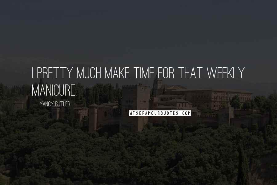 Yancy Butler Quotes: I pretty much make time for that weekly manicure.
