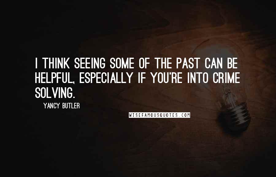 Yancy Butler Quotes: I think seeing some of the past can be helpful, especially if you're into crime solving.