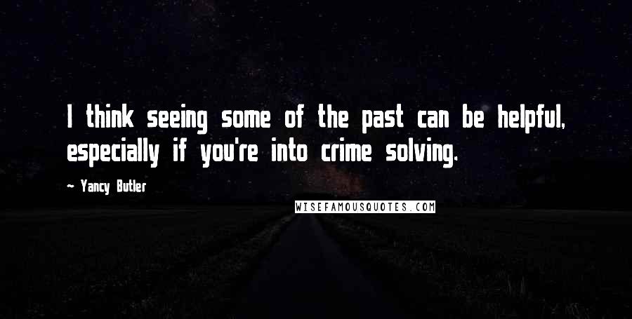 Yancy Butler Quotes: I think seeing some of the past can be helpful, especially if you're into crime solving.