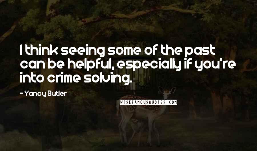 Yancy Butler Quotes: I think seeing some of the past can be helpful, especially if you're into crime solving.