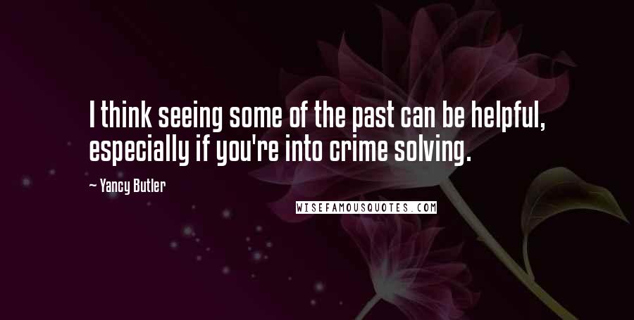 Yancy Butler Quotes: I think seeing some of the past can be helpful, especially if you're into crime solving.