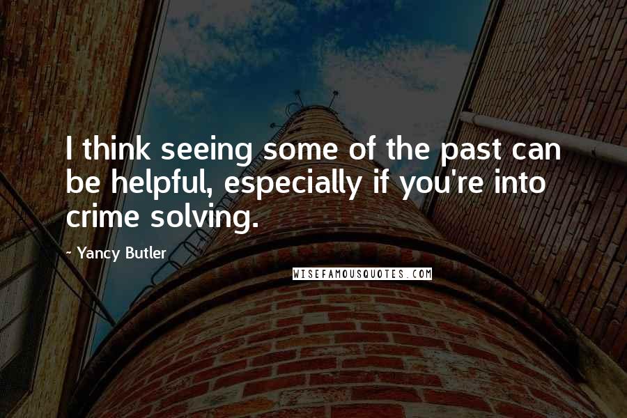 Yancy Butler Quotes: I think seeing some of the past can be helpful, especially if you're into crime solving.