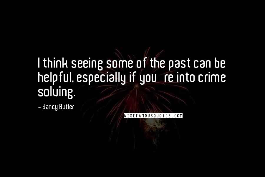 Yancy Butler Quotes: I think seeing some of the past can be helpful, especially if you're into crime solving.