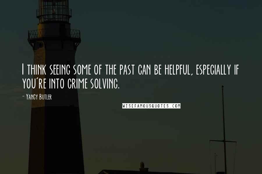 Yancy Butler Quotes: I think seeing some of the past can be helpful, especially if you're into crime solving.