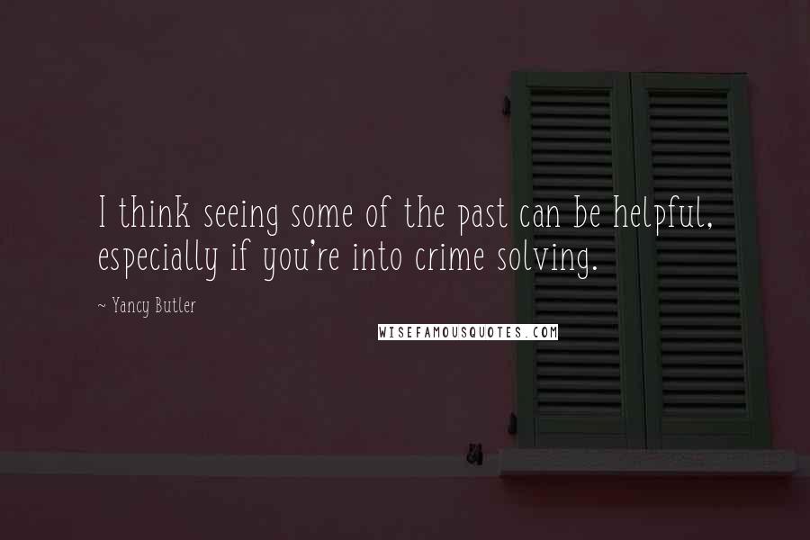 Yancy Butler Quotes: I think seeing some of the past can be helpful, especially if you're into crime solving.