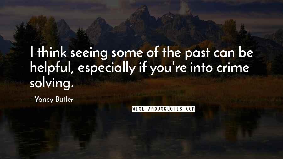 Yancy Butler Quotes: I think seeing some of the past can be helpful, especially if you're into crime solving.