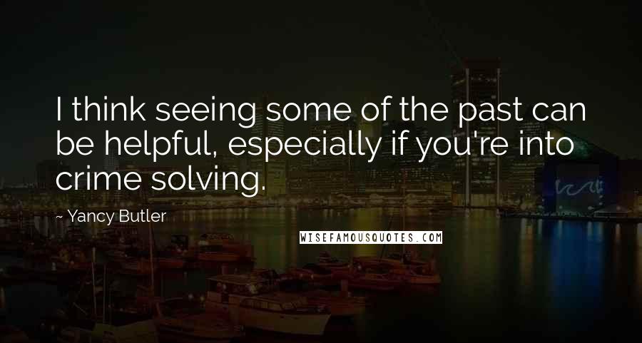 Yancy Butler Quotes: I think seeing some of the past can be helpful, especially if you're into crime solving.