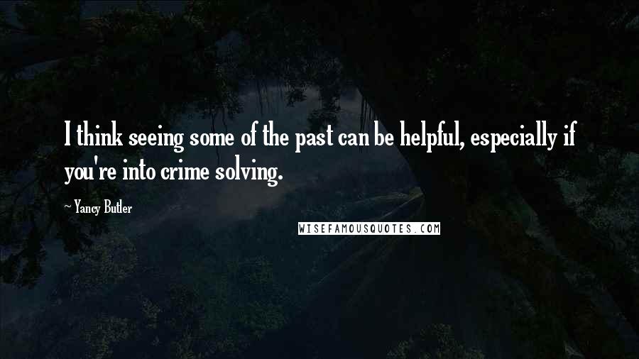 Yancy Butler Quotes: I think seeing some of the past can be helpful, especially if you're into crime solving.