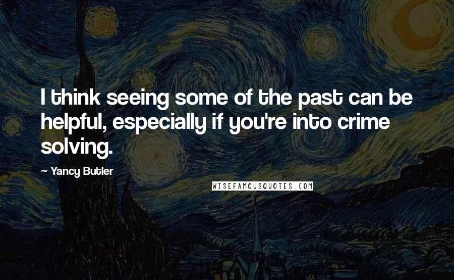 Yancy Butler Quotes: I think seeing some of the past can be helpful, especially if you're into crime solving.