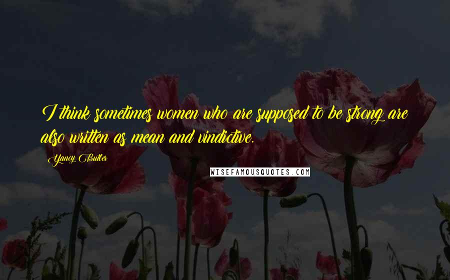 Yancy Butler Quotes: I think sometimes women who are supposed to be strong are also written as mean and vindictive.