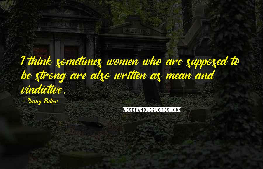 Yancy Butler Quotes: I think sometimes women who are supposed to be strong are also written as mean and vindictive.