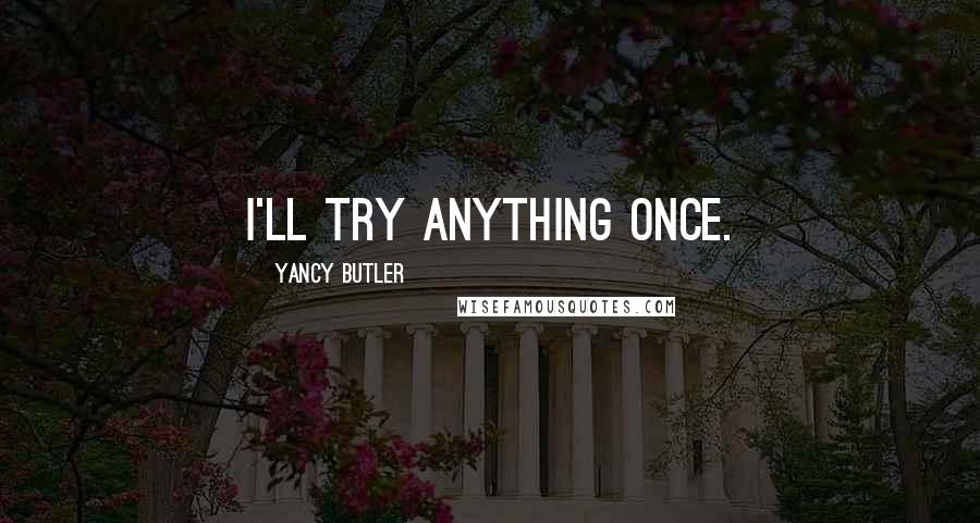 Yancy Butler Quotes: I'll try anything once.