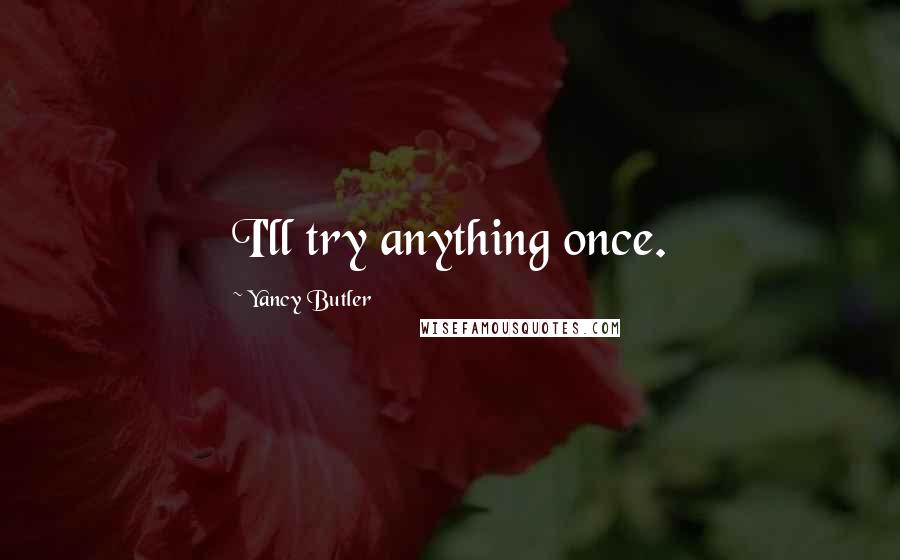 Yancy Butler Quotes: I'll try anything once.