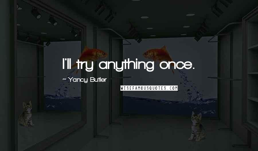 Yancy Butler Quotes: I'll try anything once.