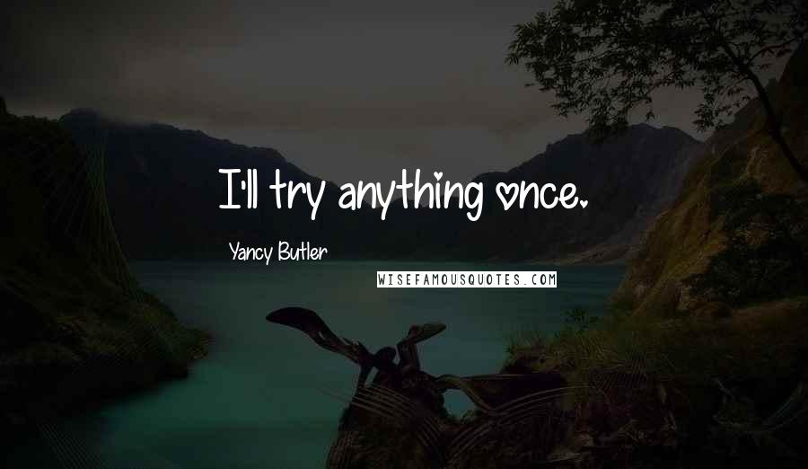 Yancy Butler Quotes: I'll try anything once.