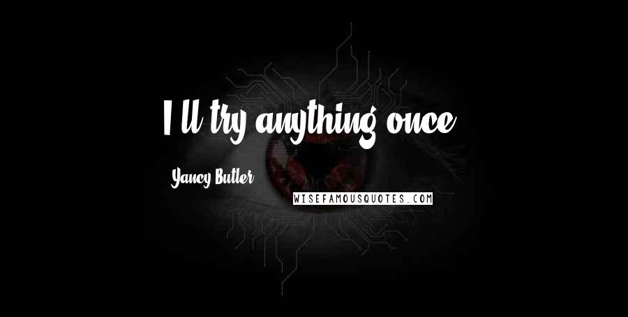 Yancy Butler Quotes: I'll try anything once.