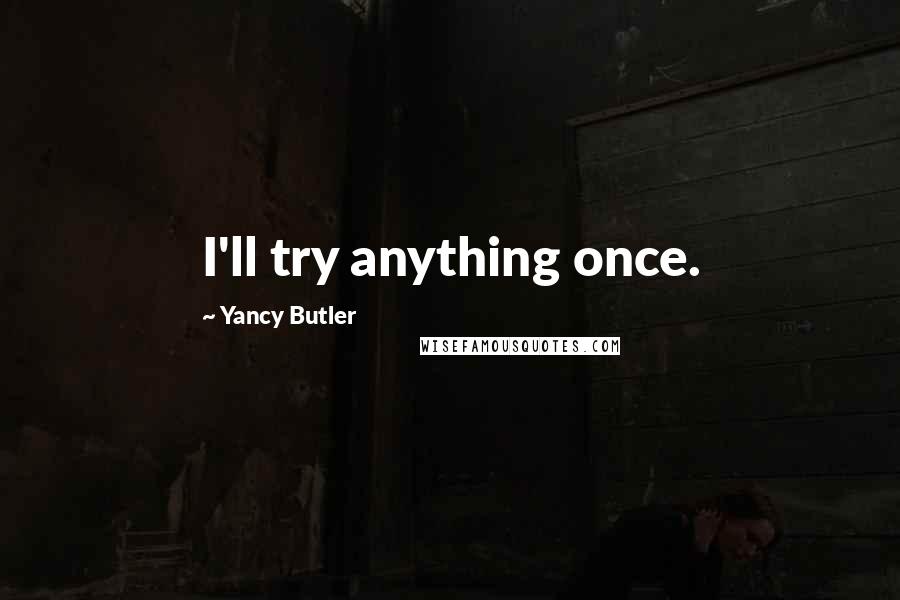 Yancy Butler Quotes: I'll try anything once.