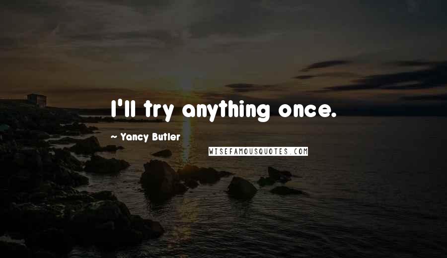 Yancy Butler Quotes: I'll try anything once.