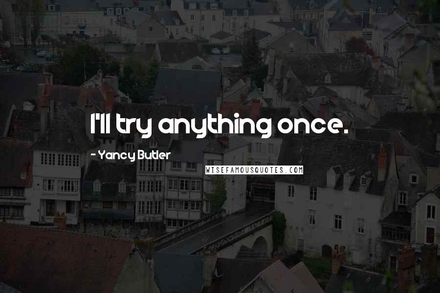Yancy Butler Quotes: I'll try anything once.