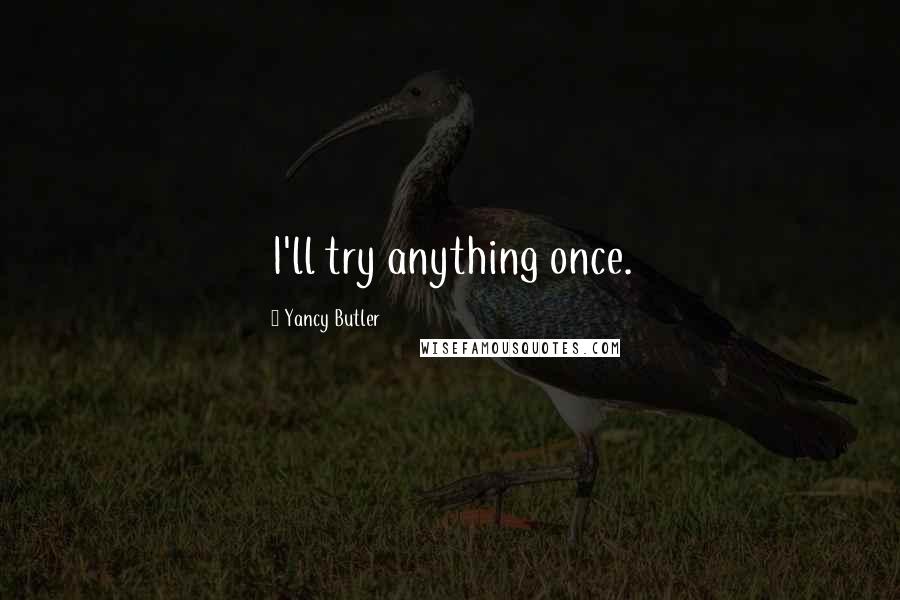 Yancy Butler Quotes: I'll try anything once.