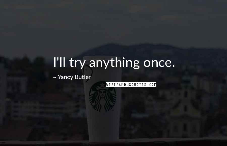 Yancy Butler Quotes: I'll try anything once.