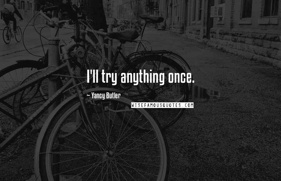 Yancy Butler Quotes: I'll try anything once.