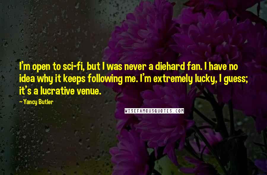 Yancy Butler Quotes: I'm open to sci-fi, but I was never a diehard fan. I have no idea why it keeps following me. I'm extremely lucky, I guess; it's a lucrative venue.