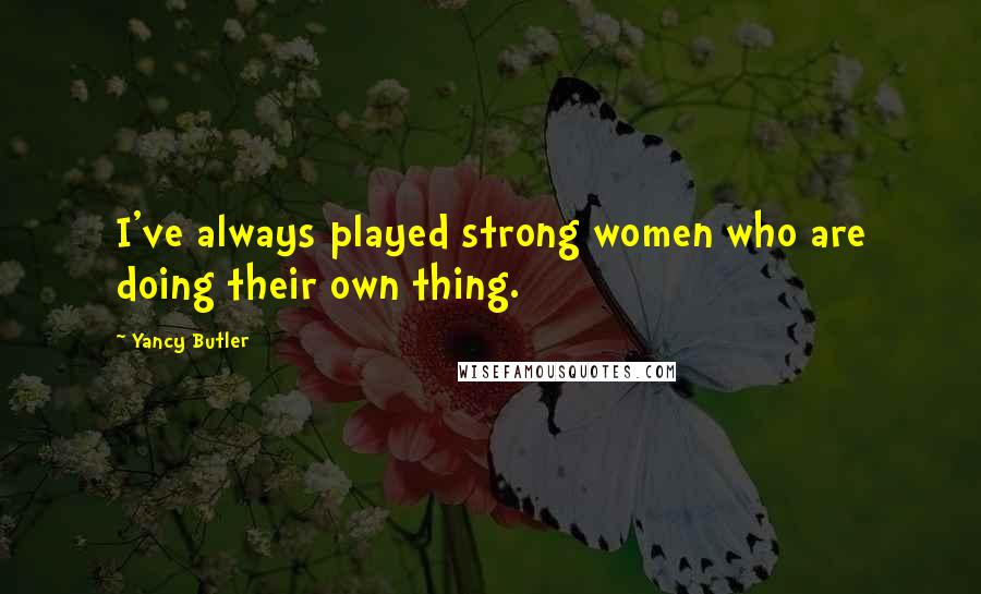 Yancy Butler Quotes: I've always played strong women who are doing their own thing.