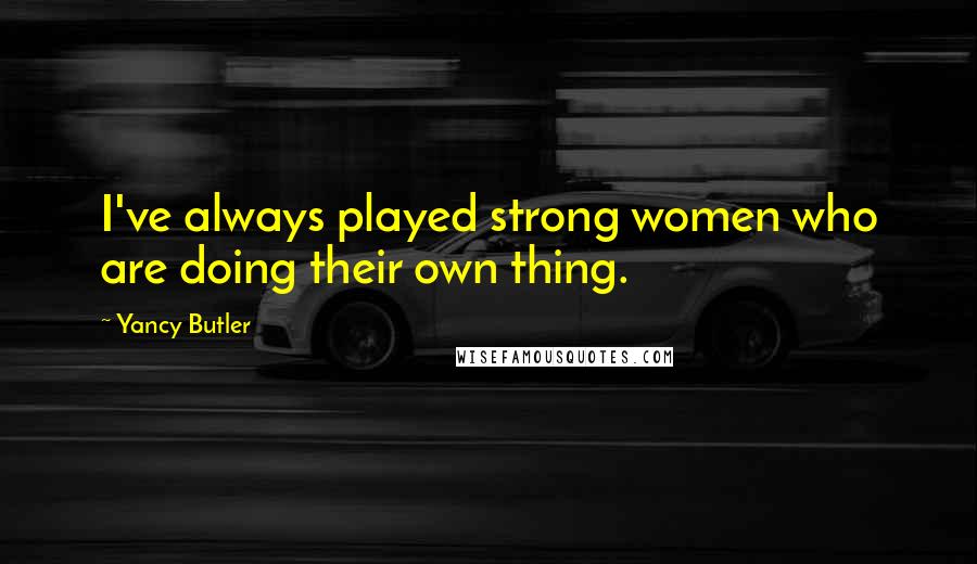 Yancy Butler Quotes: I've always played strong women who are doing their own thing.