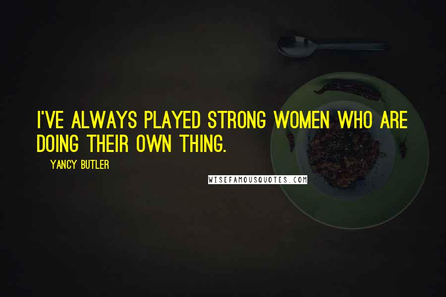 Yancy Butler Quotes: I've always played strong women who are doing their own thing.