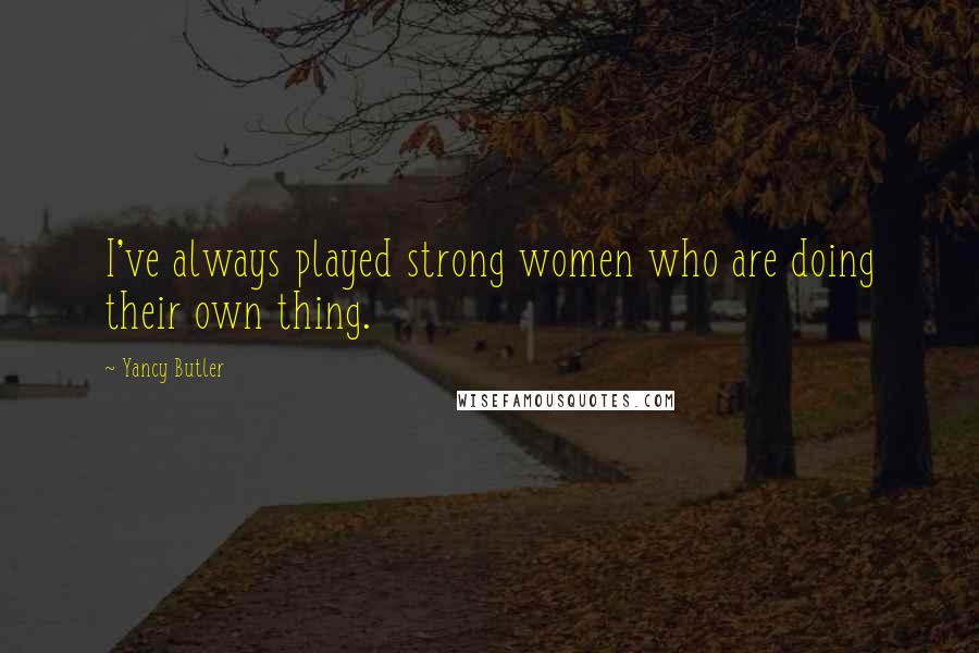 Yancy Butler Quotes: I've always played strong women who are doing their own thing.