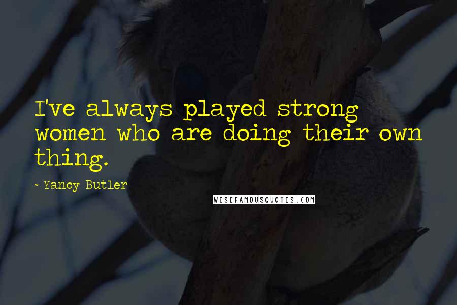 Yancy Butler Quotes: I've always played strong women who are doing their own thing.