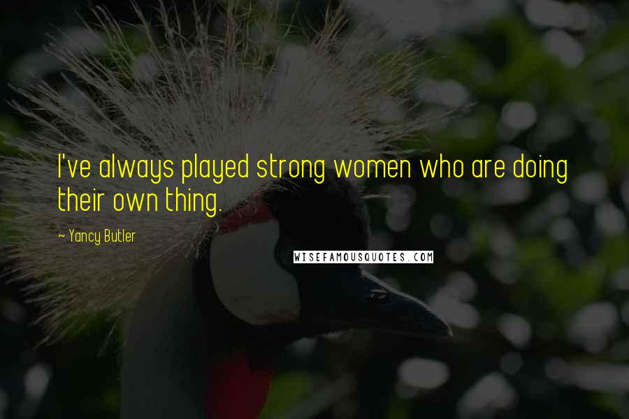 Yancy Butler Quotes: I've always played strong women who are doing their own thing.