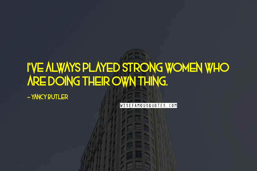 Yancy Butler Quotes: I've always played strong women who are doing their own thing.