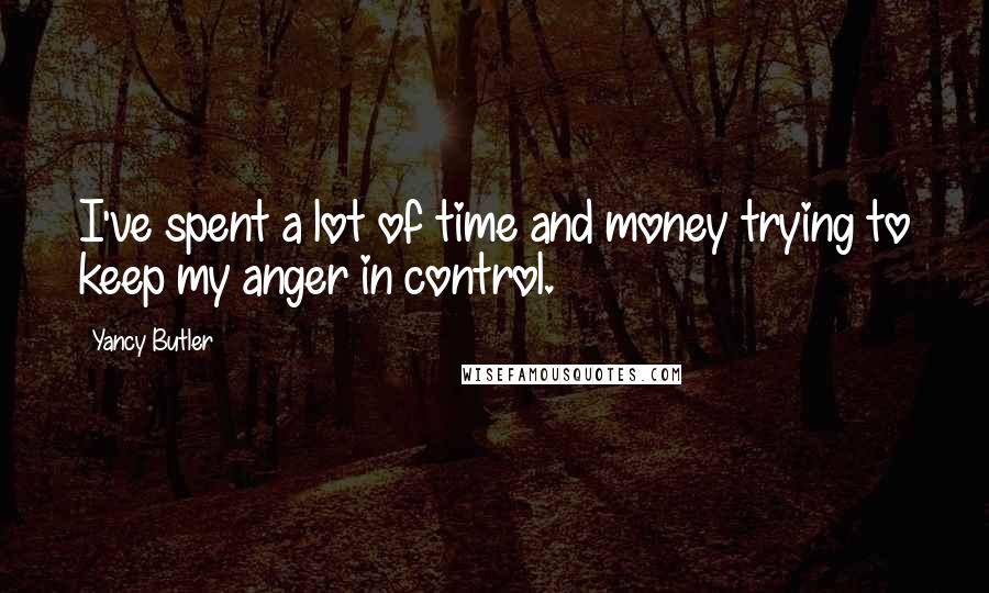 Yancy Butler Quotes: I've spent a lot of time and money trying to keep my anger in control.