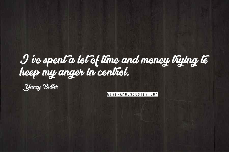 Yancy Butler Quotes: I've spent a lot of time and money trying to keep my anger in control.