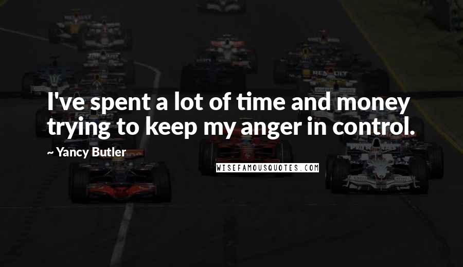 Yancy Butler Quotes: I've spent a lot of time and money trying to keep my anger in control.