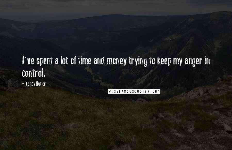 Yancy Butler Quotes: I've spent a lot of time and money trying to keep my anger in control.