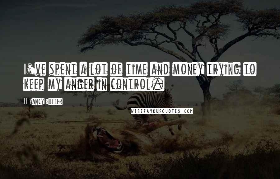 Yancy Butler Quotes: I've spent a lot of time and money trying to keep my anger in control.