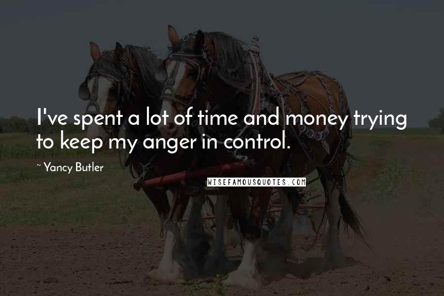 Yancy Butler Quotes: I've spent a lot of time and money trying to keep my anger in control.