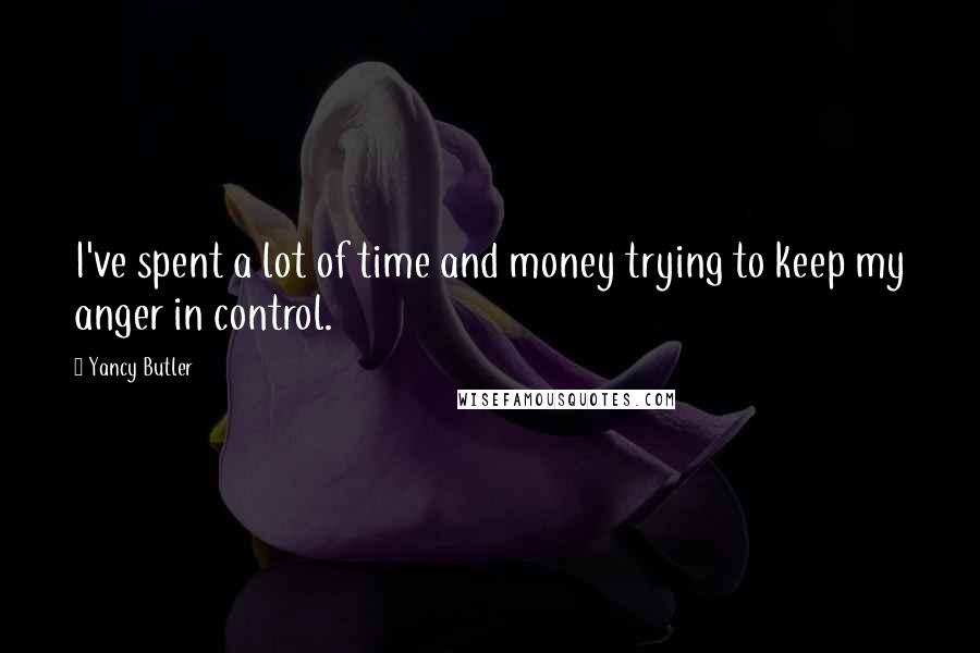 Yancy Butler Quotes: I've spent a lot of time and money trying to keep my anger in control.