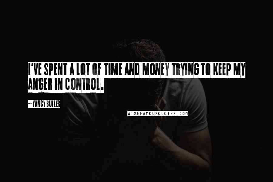 Yancy Butler Quotes: I've spent a lot of time and money trying to keep my anger in control.