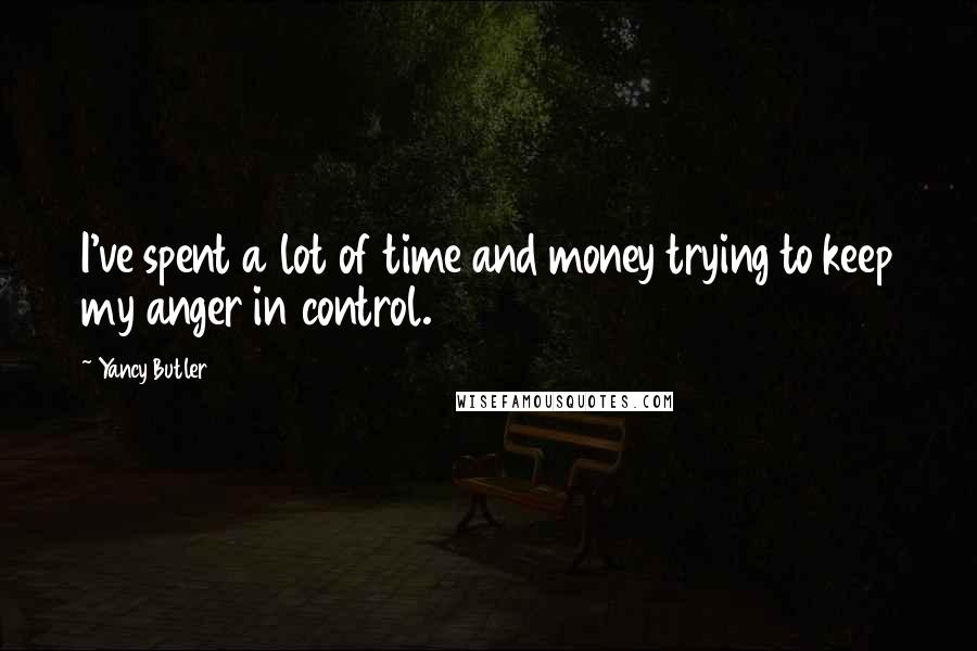 Yancy Butler Quotes: I've spent a lot of time and money trying to keep my anger in control.