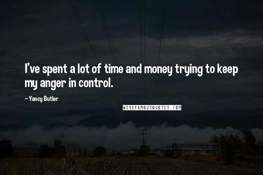 Yancy Butler Quotes: I've spent a lot of time and money trying to keep my anger in control.