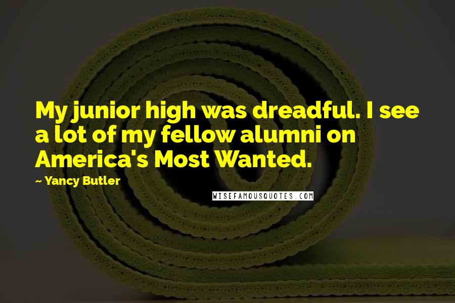 Yancy Butler Quotes: My junior high was dreadful. I see a lot of my fellow alumni on America's Most Wanted.